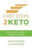 First Steps 2 Keto: Getting Started with a Ketogenic Lifestyle by Ian R Prather, Jim Withers