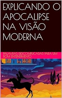 Livro EXPLICANDO O APOCALIPSE NA VISÃO MODERNA: Palavras descomplicadas para um bom ENTENDIMENTO