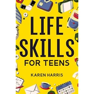 Life Skills for Teens: How to Cook, Clean, Manage Money, Fix Your Car, Perform First Aid, and Just About Everything in Between