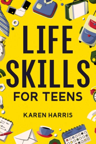 Life Skills for Teens: How to Cook, Clean, Manage Money, Fix Your Car, Perform First Aid, and Just About Everything in…