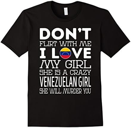 Mens Dont Flirt With Me My Girl Is A Crazy Venezuelan Girl TShirt 2XL Black