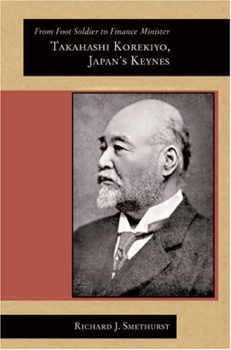 From Foot Soldier to Finance Minister: Takahashi Korekiyo, Japan's Keynes (Harvard East Asian Monographs)