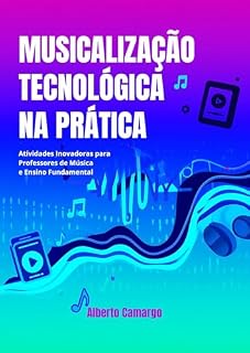 Livro MUSICALIZAÇÃO TECNOLÓGICA NA PRÁTICA: Como Usar Tecnologia para Engajar Alunos no Ensino de Música – Passo a Passo