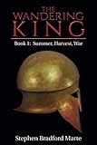 The Wandering King: Book 1: Summer, Harvest, War by Stephen Bradford Marte