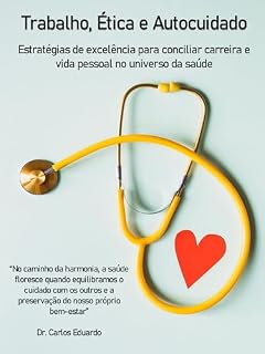 Livro Equilibrando Trabalho, Ética e Autocuidado: Estratégias de excelência para conciliar carreira e vida pessoal no universo da saúde