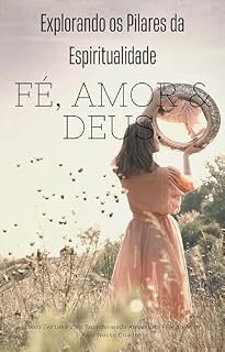 Livro Explorando os Pilares da Espiritualidade: Fé Amor & Deus.