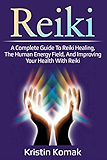 Reiki: A complete guide to Reiki healing, the human energy field, and improving your health with Reiki