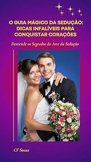 Livro O GUIA MÁGICO DA SEDUÇÃO: DICAS INFALÍVEIS PARA CONQUISTAR CORAÇÕES: Desvende os segredos da arte da sedução