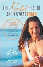 The Mental Health And Fitness Coach: The Secret To Happiness. Train Your Brain For Success And Self-Esteem. Live Well And Be Your Best Self. (The Health and Fitness Coach)