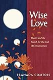 Wise-Love: Bhakti and the Search for the Soul of Consciousness by Pranada Comtois