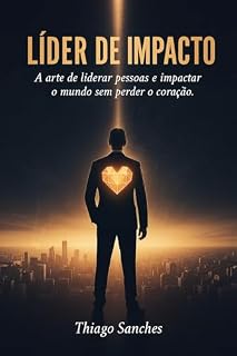 Livro LÍDER DE IMPACTO: A arte de liderar pessoas e impactar o mundo sem perder o coração.