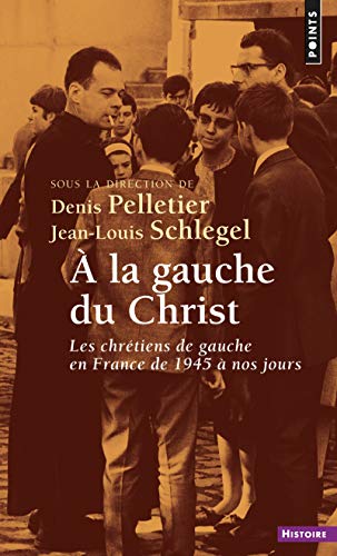 A la gauche du Christ : Les chrétiens de gauche en France de 1945 à nos jours by Denis Pelletier, Jean-Louis Schlegel, Collectif