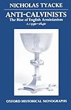 Anti-Calvinists : The Rise of English Arminianism C. 1590-1640, Tyacke, Nicholas, 0198201842