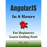ANGULARJS: In 8 Hours, For Beginners, Learn Coding Fast! Angular Programming Language Crash Course, Quick Start Guide, Tutorial Book in Easy Steps! An Ultimate Beginner's Guide! (2 Edition)