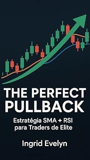 Livro THE PERFECT PULLBACK: Estratégia SMA+RSI : Sistema Ultra-Seletivo | 3 Ativos | Backtest 2 Anos | Conta 1k Viável