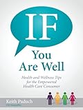 If You Are Well: Health and Wellness Tips for the Empowered Health Care Consumer by 