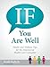 If You Are Well: Health and Wellness Tips for the Empowered Health Care Consumer by 