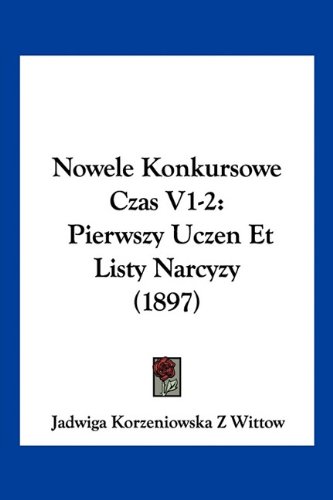 Nowele Konkursowe Czas V1-2: Pierwszy Uczen Et Listy Narcyzy (1897) (English and Polish Edition)