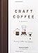 Craft Coffee: A Manual: Brewing a Better Cup at Home by Jessica Easto, Andreas Willhoff