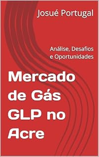 Livro Mercado de Gás GLP no Acre: Análise, Desafios e Oportunidades (O Mapa do Gás no Brasil: 27 Estados, 27 Histórias Livro 1)