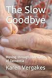 The Slow Goodbye, Moving through the stages of Dementia by Karen Vergakes, Nikki Vergakes