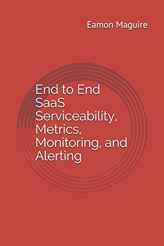 End to End SaaS Serviceability, Metrics, Monitoring, and Alerting by Eamon Maguire