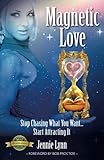 Magnetic Love: Stop Chasing What You Want... Start Attracting It by 