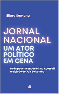 Jornal Nacional, um ator político em cena: Do impeachment de Dilma Rousseff à eleição de Jair Bolsonaro
