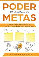 Poder Da Execução De Metas: O Guia Definitivo Para Criar Metas e Objetivos Eficientes Que Dão Resultado