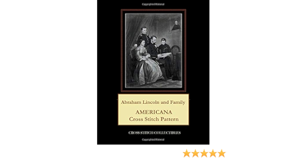 Abraham Lincoln And Family Americana Cross Stitch Pattern Collectibles Cross Stitch George Kathleen 9798638935580 Amazon Com Books