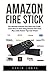 Amazon Fire Stick: The Ultimate Amazon Fire Stick User Guide - Learn How To Start Using Amazon Fire Stick, Plus Little-Known Tips And Tricks! ... TV Stick User Guide, How To Use Fire Stick) by 