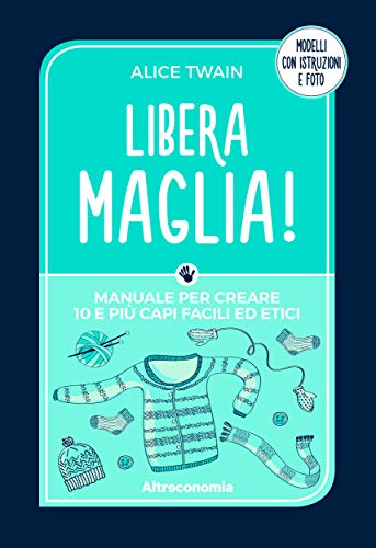 Libera maglia!: Manuale per creare 10 e più capi facili ed etici. Modelli con istruzioni e foto (Io lo so fare) (Italian Edition)