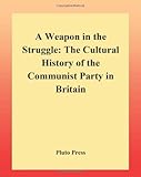 A Weapon in the Struggle : The Cultural History of the British Communist Party, Croft, Andy, 0745312098