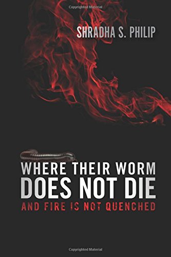 Where Their Worm Does Not Die: And Fire Is Not Quenched: Shradha S. Philip:  9781621363897: Amazon.com: Books