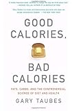 Good Calories, Bad Calories: Fats, Carbs, and the Controversial Science of Diet and Health