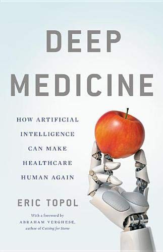 Deep Medicine: How Artificial Intelligence Can Make Healthcare Human Again Deep Medicine: How Artificial Intelligence Can Make Healthcare Human Again
