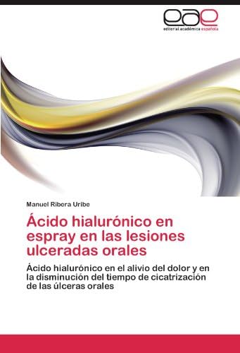 Ácido hialurónico en espray en las lesiones ulceradas orales: Ácido hialurónico en el alivio del dolor y en la disminución del tiempo de cicatrización de las úlceras orales (Spanish Edition)