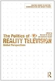 The Politics of Reality Television: Global Perspectives (Shaping Inquiry in Culture, Communication and Media Studies)