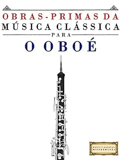 Livro Obras-Primas da Música Clássica para o Oboé: Peças fáceis de Bach, Beethoven, Brahms, Handel, Haydn, Mozart, Schubert, Tchaikovsky, Vivaldi e Wagner