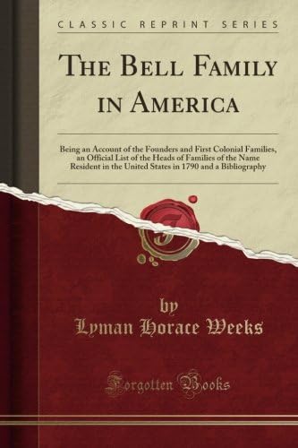 The Bell Family in America: Being an Account of the Founders and First Colonial Families, an Official List of the Heads of Families of the Name ... in 1790 and a Bibliography (Classic Reprint)