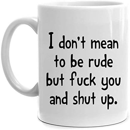 Coffee Mug 11 oz Ceramic Mug, I Don't Mean to be Rude, but F and Shut up Mug