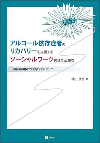 アルコール依存症者のリカバリーを支援するソーシャルワーク理論生成研究 一般医療機関での実践を目指して 里香 稗田 本 通販 Amazon
