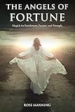 The Angels of Fortune: Magick for Enrichment, Passion, and Triumph by Rose Manning