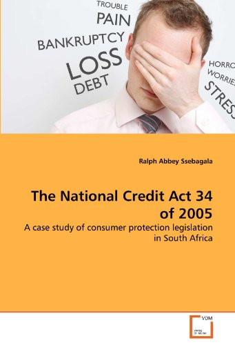 The National Credit Act 34 of 2005: A case study of consumer protection legislation in South Africa The National Credit Act 34 of 2005: A case study of consumer protection legislation in South Africa