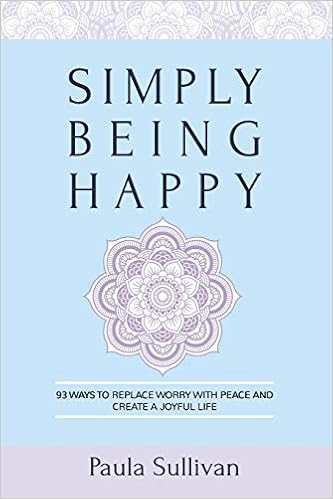 Amazon Com Simply Being Happy 93 Ways To Replace Worry With Peace And Create A Joyful Life 9781944335823 Sullivan Paula Books