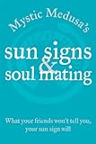 Mystic Medusa's Sun Signs and Soul Mating: What Your Friends Won't Tell You, Your Sun Sign Will by Mystic Medusa