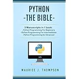 Python: - The Bible- 3 Manuscripts in 1 book: -Python Programming For Beginners -Python Programming For Intermediates -Python Programming for Advanced