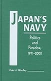 Japan's Navy : Politics and Paradox, 1971-2000, Woolley, Peter J., 1555878199