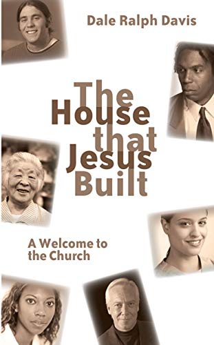 The House that Jesus Built: A Welcome to the Church by Dale Ralph Davis