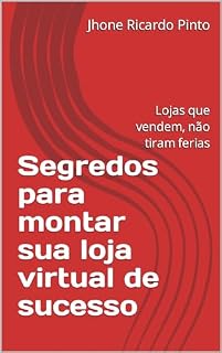 Livro Segredos para montar sua loja virtual de sucesso: Lojas que vendem, não tiram ferias